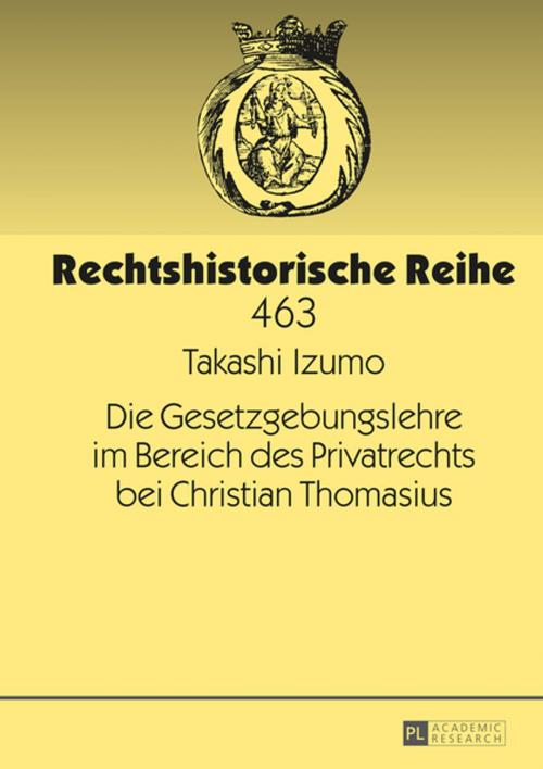 Cover of the book Die Gesetzgebungslehre im Bereich des Privatrechts bei Christian Thomasius by Takashi Izumo, Peter Lang