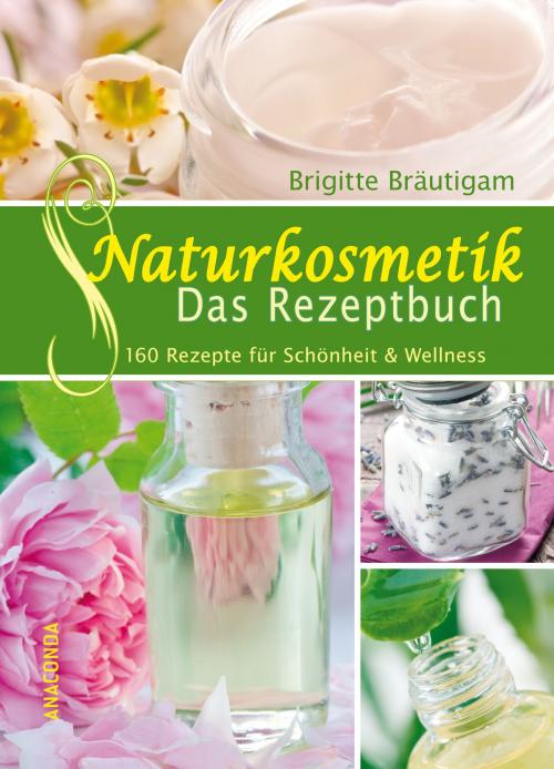 Cover of the book Naturkosmetik - Das Rezeptbuch by Brigitte Bräutigam, Anaconda Verlag