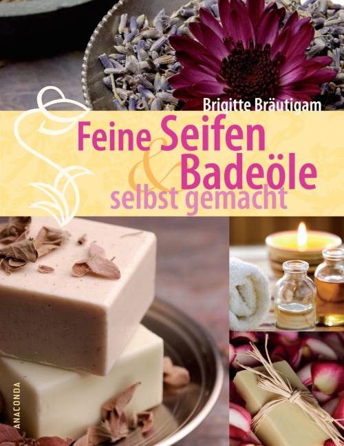 Cover of the book Feine Seifen und Badeöle selbst gemacht by Brigitte Bräutigam, Anaconda Verlag