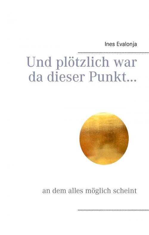 Cover of the book Und plötzlich war da dieser Punkt... by Ines Evalonja, Books on Demand