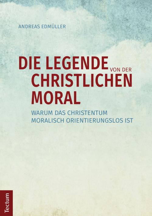 Cover of the book Die Legende von der christlichen Moral by Andreas Edmüller, Tectum Wissenschaftsverlag