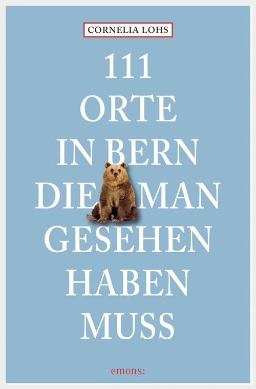 Cover of the book 111 Orte in Bern, die man gesehen haben muss by Cornelia Lohs, Emons Verlag