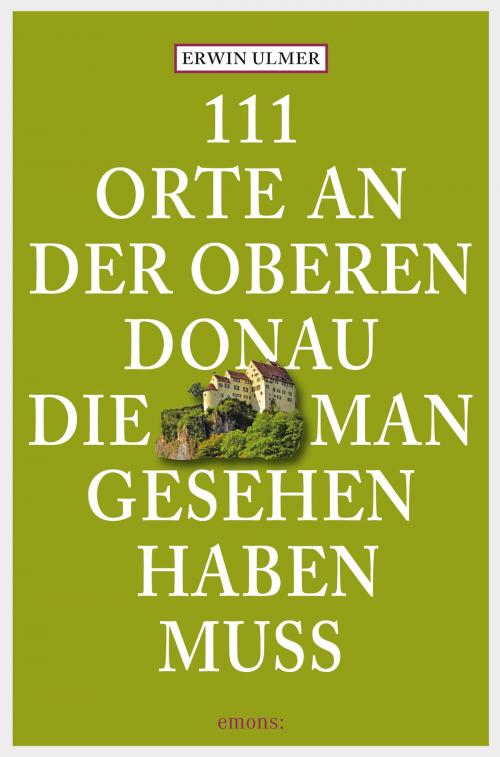 Cover of the book 111 Orte an der oberen Donau, die man gesehen haben muss by Erwin Ulmer, Emons Verlag