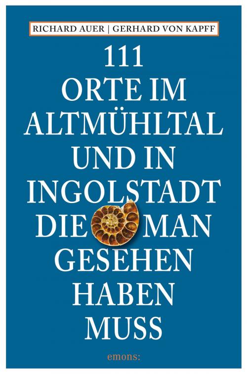 Cover of the book 111 Orte im Altmühltal und in Ingolstadt, die man gesehen haben muss by Richard Auer, Gerhard von Kapff, Emons Verlag