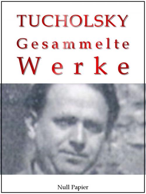 Cover of the book Kurt Tucholsky - Gesammelte Werke - Prosa, Reportagen, Gedichte by Kurt Tucholsky, Null Papier Verlag