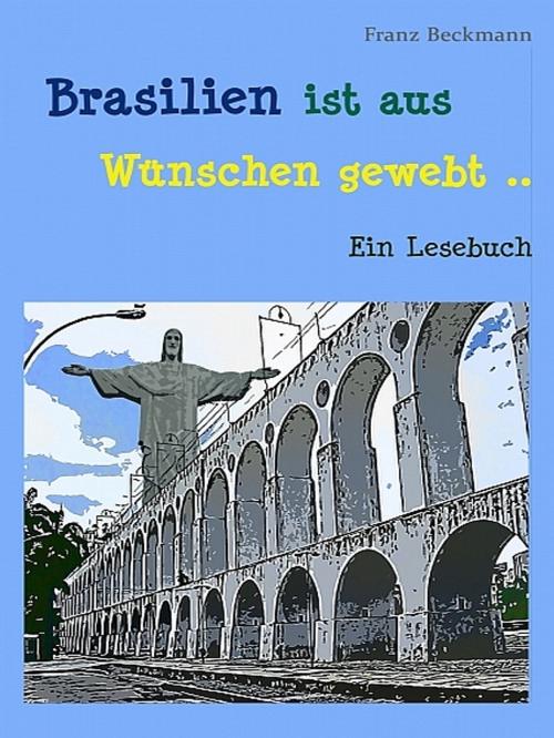 Cover of the book Brasilien ist aus Wünschen gewebt by Franz Beckmann, XinXii-GD Publishing