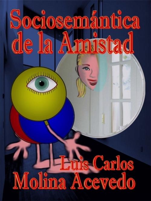 Cover of the book Sociosemántica de la Amistad by Luis Carlos Molina Acevedo, XinXii-GD Publishing