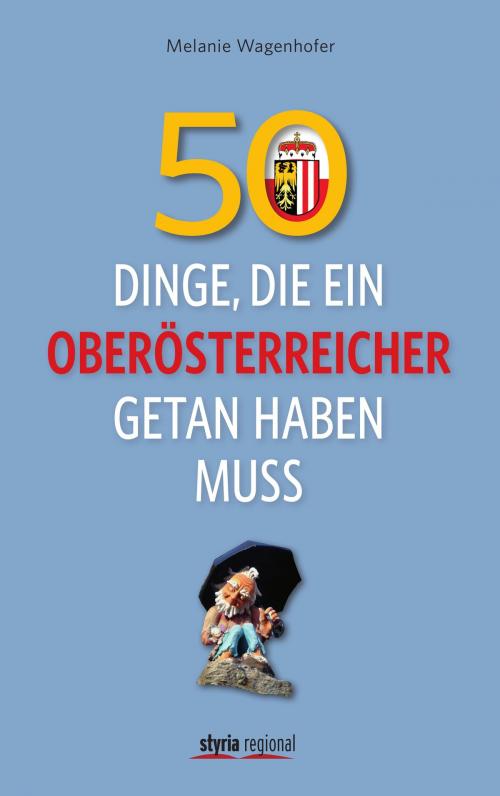 Cover of the book 50 Dinge, die ein Oberösterreicher getan haben muss by Melanie Wagenhofer, Styria Verlag