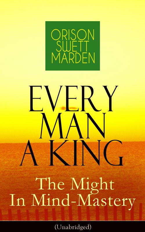 Cover of the book Every Man A King - The Might In Mind-Mastery (Unabridged) by Orison Swett Marden, e-artnow