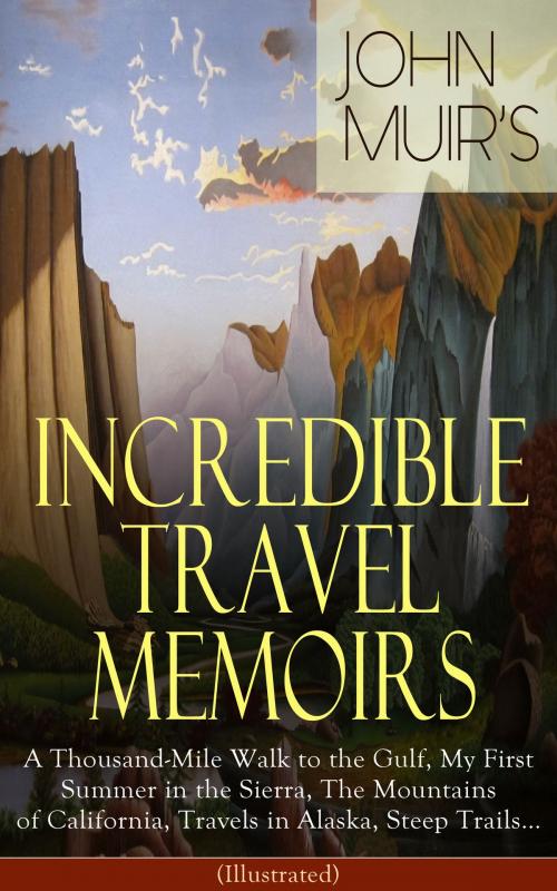 Cover of the book John Muir's Incredible Travel Memoirs: A Thousand-Mile Walk to the Gulf, My First Summer in the Sierra, The Mountains of California, Travels in Alaska, Steep Trails… (Illustrated) by John Muir, e-artnow