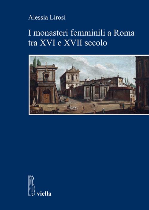 Cover of the book I monasteri femminili a Roma tra XVI e XVII secolo by Alessia Lirosi, Gabriella Zarri, Viella Libreria Editrice