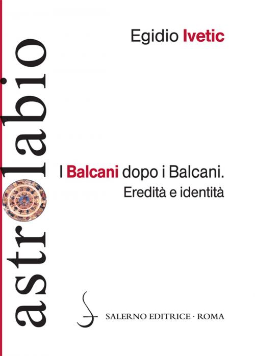 Cover of the book I Balcani dopo i Balcani by Egidio Ivetic, Salerno Editrice