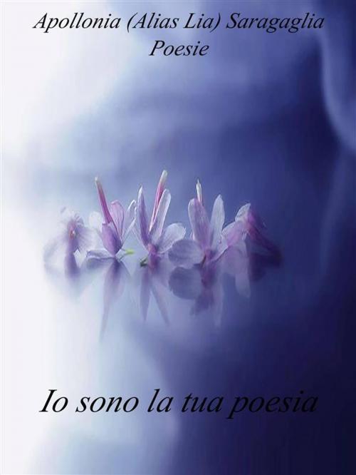 Cover of the book Io sono la tua poesia. by Apollonia (alias Lia) Saragaglia, Apollonia (alias Lia) Saragaglia