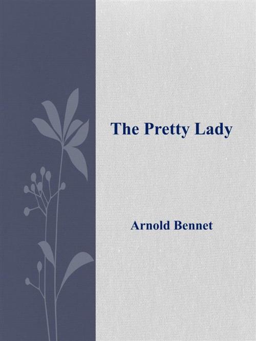 Cover of the book The Pretty Lady by Arnold Bennet, Arnold Bennet