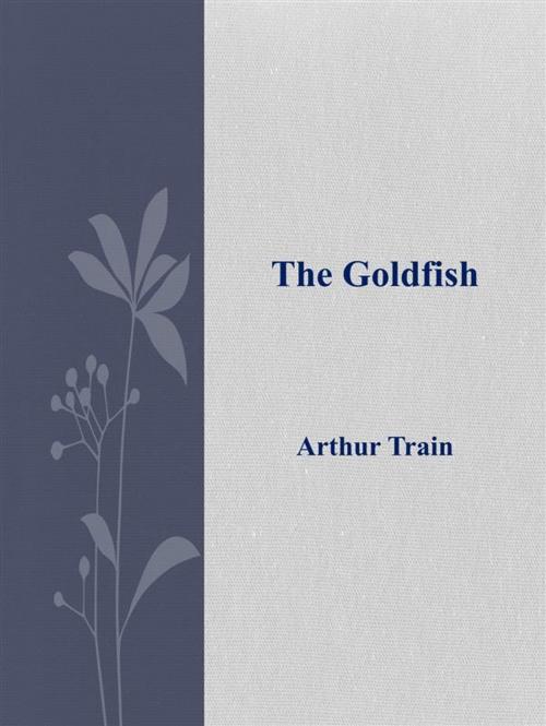 Cover of the book The Goldfish by Arthur Train, Arthur Train