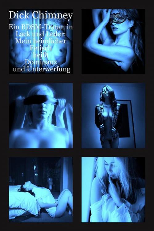 Cover of the book Ein BDSM-Traum in Lack und Leder: Mein heimlicher Fetisch heißt Dominanz und Unterwerfung by Dick Chimney, Dick Chimney