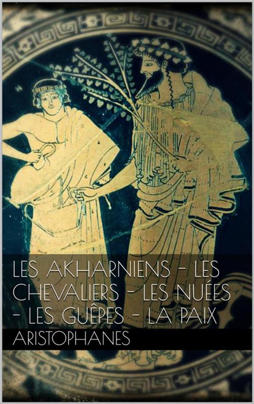 Cover of the book Les Akharniens - Les chevaliers - Les nuées - Les guêpes - La paix by Aristophanes, Aristophanes