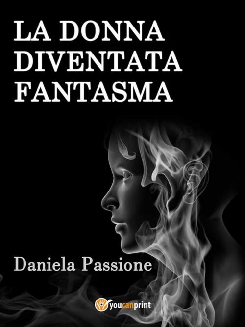 Cover of the book La donna diventata fantasma by Daniela Passione, Youcanprint Self-Publishing