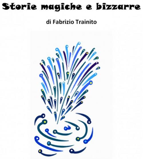 Cover of the book Storie magiche e bizzarre by Fabrizio Trainito, Youcanprint Self-Publishing