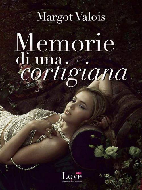 Cover of the book Memorie di una Cortigiana by Margot Valois, Compagnia editoriale Aliberti