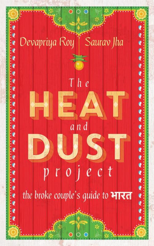 Cover of the book The Heat and Dust Project: The Broke Couple's Guide to Bharat by Saurav Jha, Devapriya Roy, HarperCollins Publishers India
