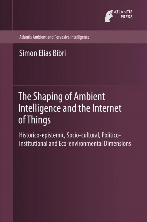 Cover of the book The Shaping of Ambient Intelligence and the Internet of Things by Simon Elias Bibri, Atlantis Press