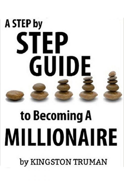 Cover of the book A Step By Step Guide to Becoming A Millionaire by Kingston Truman, Kingston Truman