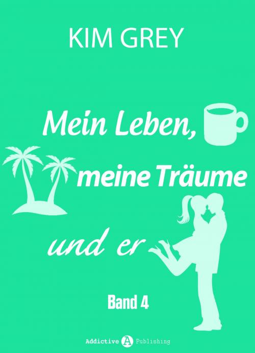 Cover of the book Mein Leben, meine Träume und er - Band 4 by Kim Grey, Addictive Publishing