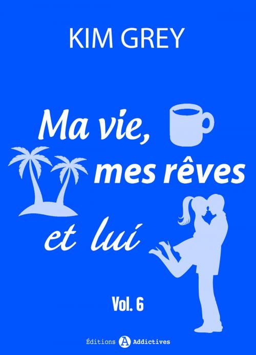 Cover of the book Ma vie, mes rêves et lui 6 by Kim Grey, Editions addictives