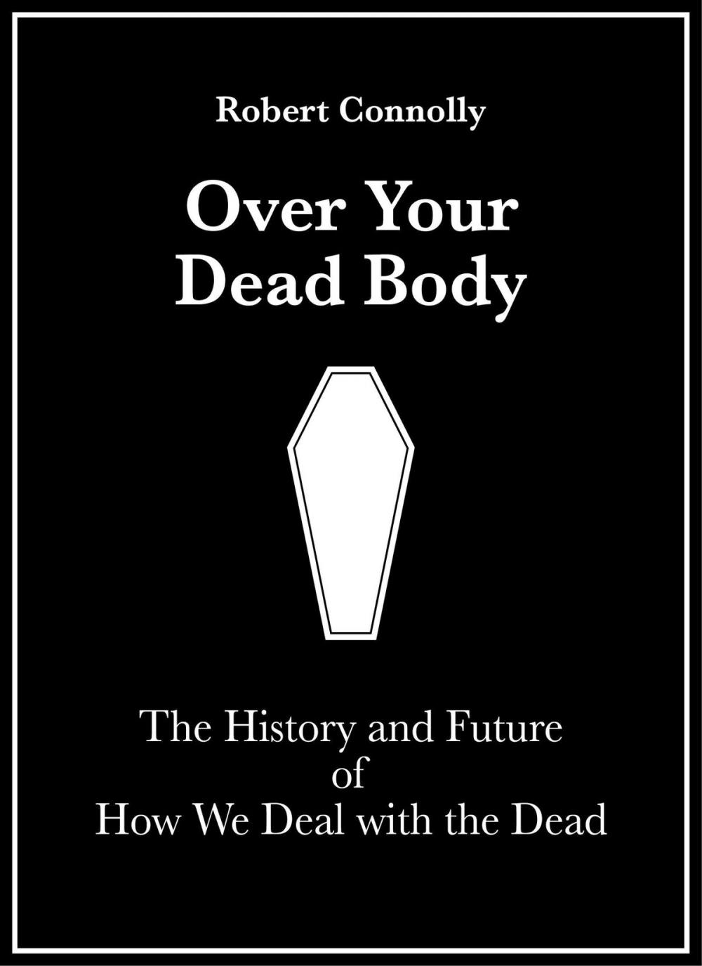 Big bigCover of Over Your Dead Body: The History And Future Of How We Deal With The Dead