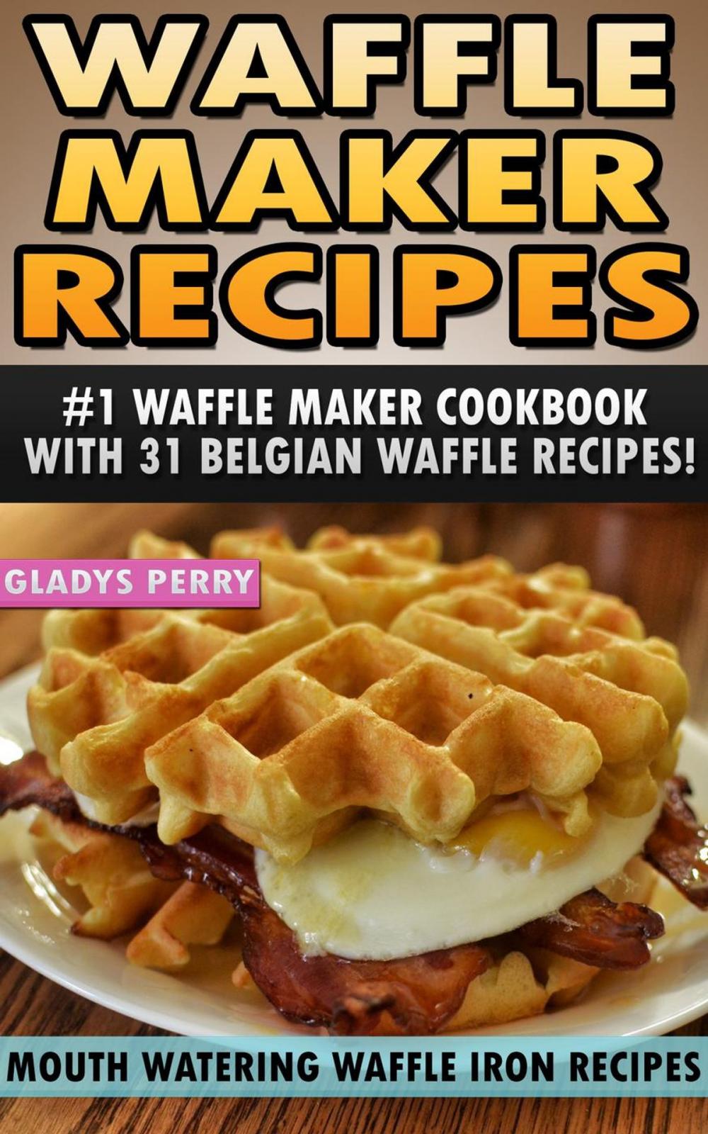 Big bigCover of Waffle Maker Recipes: #1 Waffle Maker Cookbook with 31 Belgian Waffle Recipes And MORE! Mouth Watering Waffle Iron Recipes (Breakfast, Lunch, Dessert, Specialty Recipes & Sandwiches)