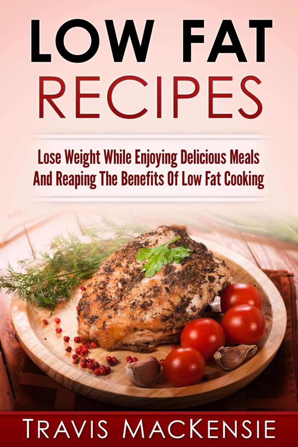 Big bigCover of Low Fat Recipes: Lose Weight While Enjoying Delicious Meals And Reaping The Benefits Of Low Fat Cooking
