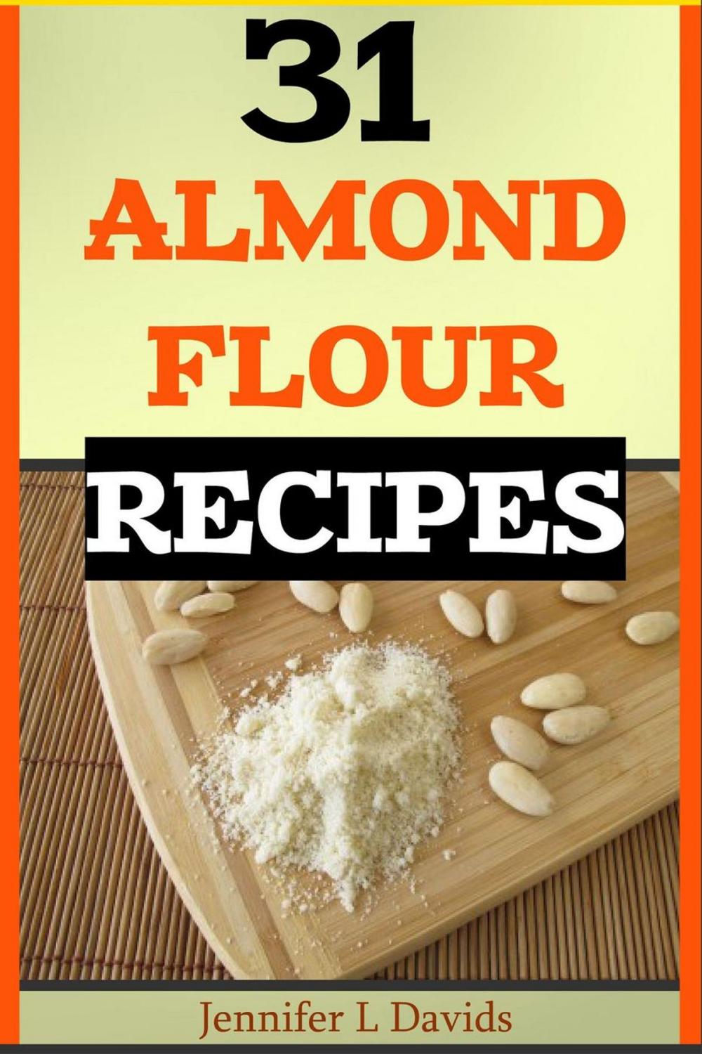 Big bigCover of 31 Almond Flour Recipes High in Protein, Vitamins and Minerals: A Low-Carb, Gluten-Free Baking Alternative to Standard Wheat Flour