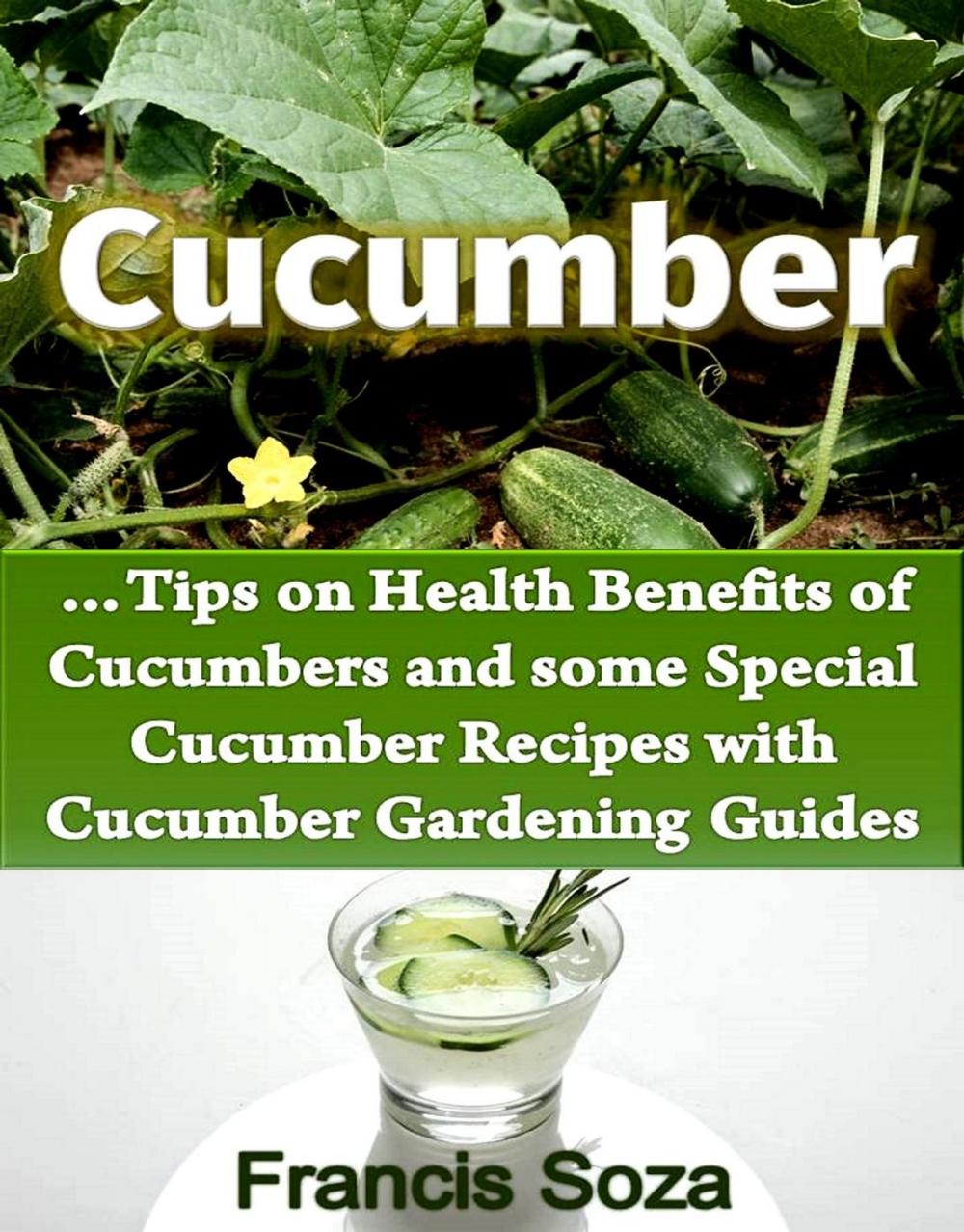 Big bigCover of Cucumbers -Tips on Health Benefits of Cucumbers and some Special Cucumber Recipes with Cucumber Gardening Guides