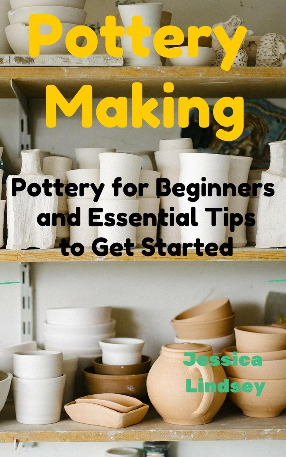 Big bigCover of Pottery Making: Pottery for Beginners and Essential Tips to Get Started