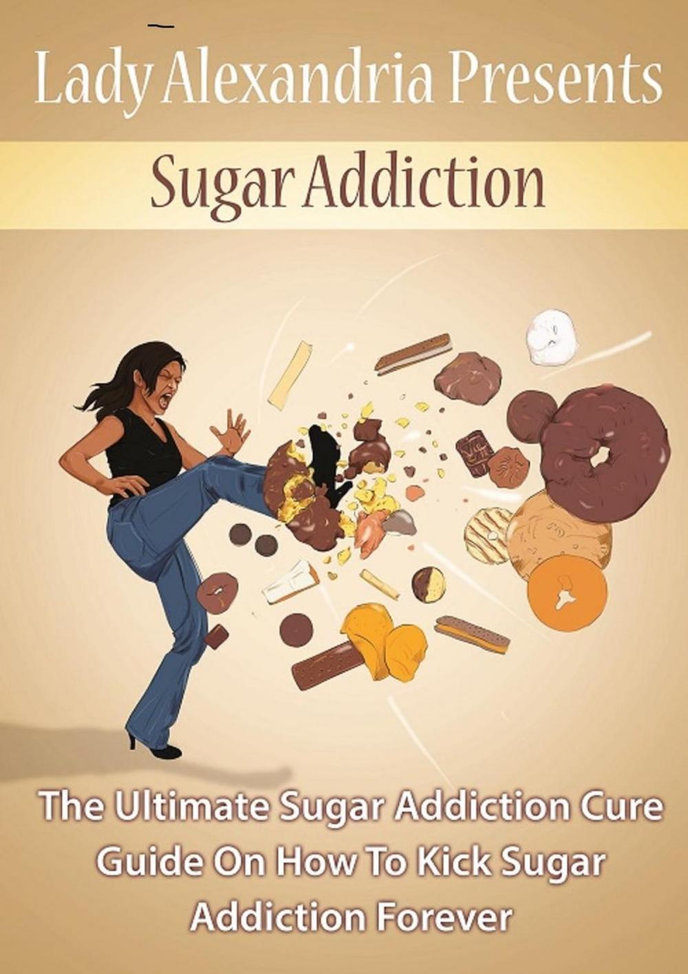 Big bigCover of Sugar Addiction;the Ultimate Sugar Addiction Cure Guide On How To Kick Sugar Addiction Forever