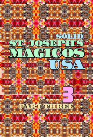 Cover of the book Solid St. Joseph's Magicos USA. Part 3 by Joseph Anthony Alizio Jr., Edward Joseph Ellis, Vincent Joseph Allen