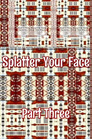 Cover of the book Splatter Your Face. Part 3. by Joseph Anthony Alizio Jr., Edward Joseph Ellis, Vincent Joseph Allen