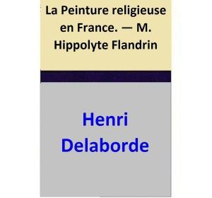 Cover of the book La Peinture religieuse en France. — M. Hippolyte Flandrin by Kathleen O'Reilly