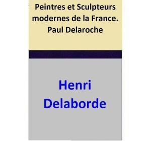 Cover of the book Peintres et Sculpteurs modernes de la France. — Paul Delaroche by Henri Delaborde