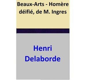 Cover of the book Beaux-Arts - Homère déifié, de M. Ingres by Henri Delaborde