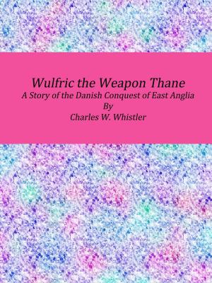 Book cover of Wulfric the Weapon Thane: A Story of the Danish Conquest of East Anglia