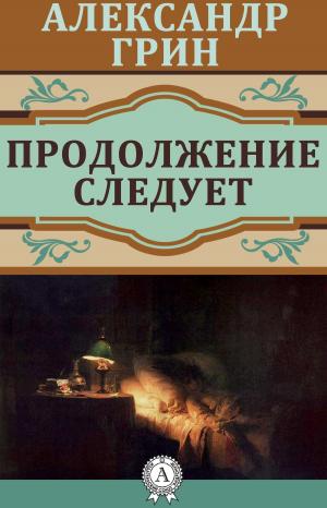 Cover of the book Продолжение следует by Александр Грин