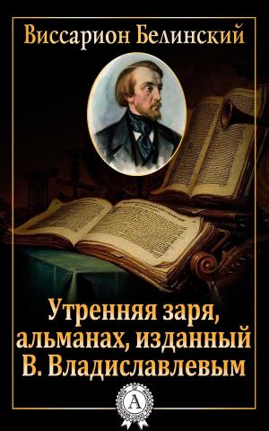 Cover of the book Утренняя заря, альманах, изданный В. Владиславлевым by Виссарион Белинский