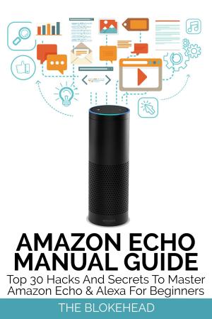 Cover of Amazon Echo Manual Guide: Top 30 Hacks And Secrets To Master Amazon Echo & Alexa For Beginners