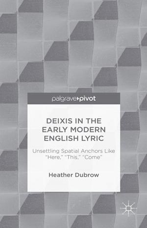 Cover of the book Deixis in the Early Modern English Lyric: Unsettling Spatial Anchors Like “Here,” “This,” “Come” by G. Collste