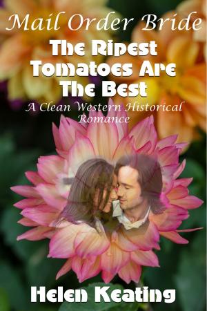 Cover of the book Mail Order Bride: The Ripest Tomatoes Are The Best (A Clean Western Historical Romance) by Helen Keating