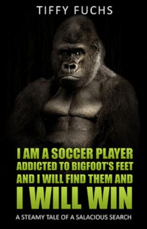 Cover of the book I Am A Soccer Player Addicted to Bigfoot's Feet and I Will Find Them and I Will Win by A Rainy Dwyer