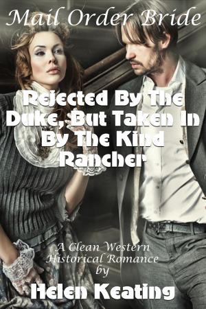 Cover of the book Mail Order Bride: Rejected By The Duke, But Taken In By The Kind Rancher (A Clean Western Historical Romance) by Helen Keating