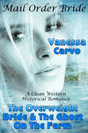Cover of the book Mail Order Bride: The Overweight Bride & The Ghost On The Farm by Vanessa Carvo